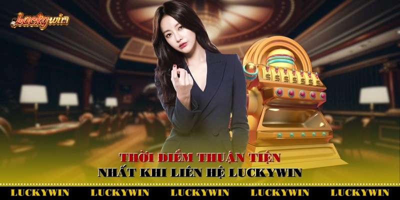 Thời điểm thuận tiện nhất khi liên hệ Luckywin