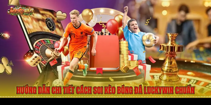 Hướng dẫn chi tiết cách soi kèo bóng đá Luckywin chuẩn